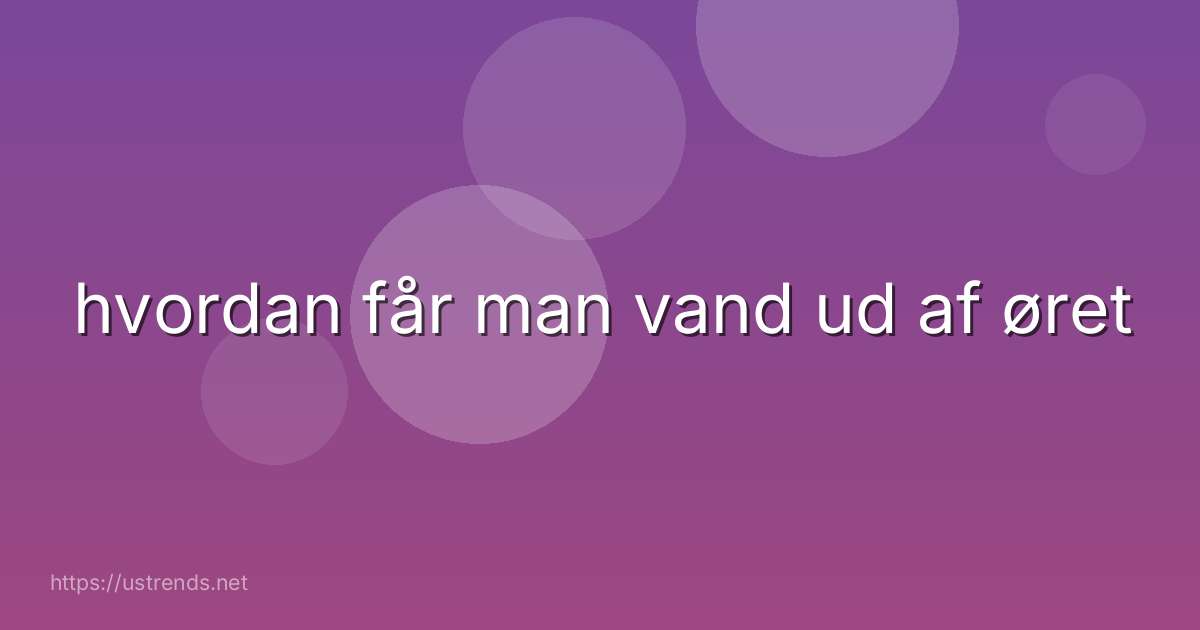 hvordan får man vand ud af øret