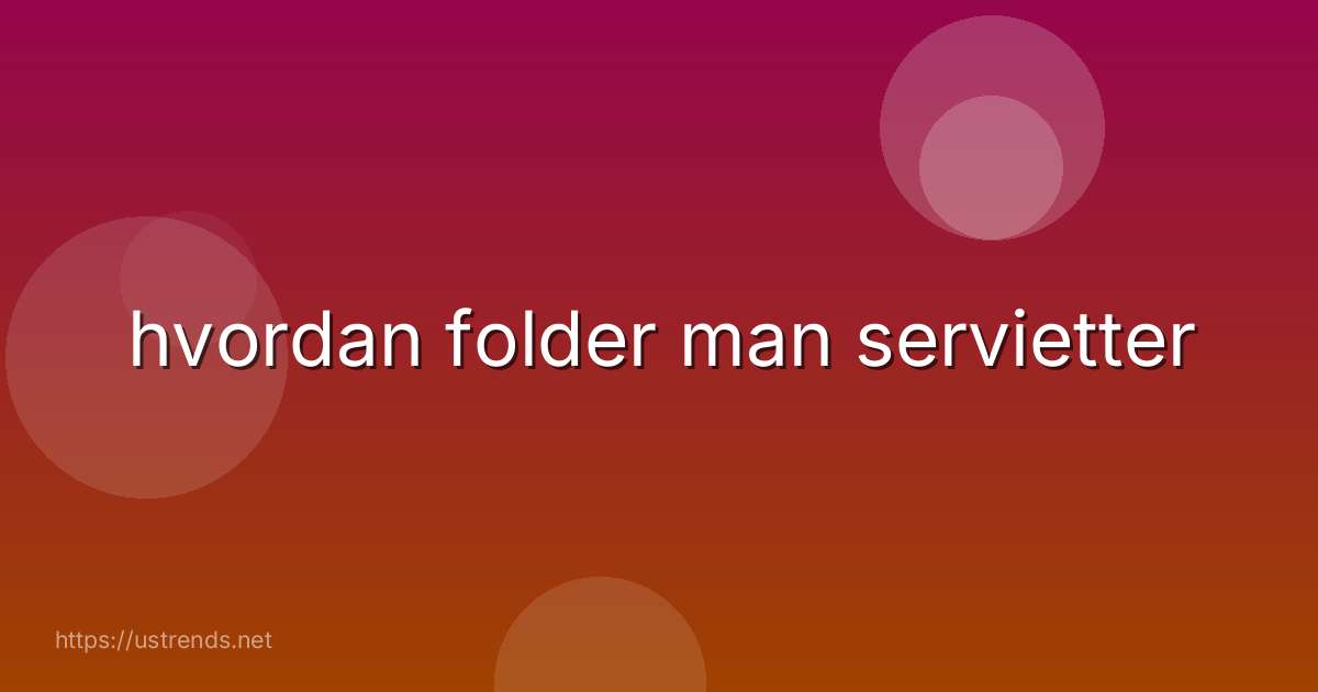 hvordan folder man servietter