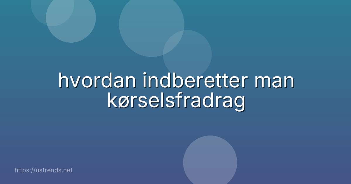 hvordan indberetter man kørselsfradrag