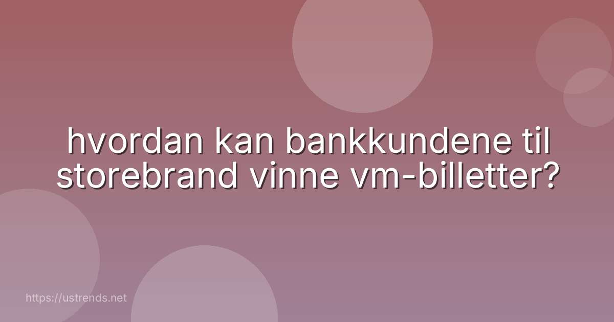 hvordan kan bankkundene til storebrand vinne vm-billetter?