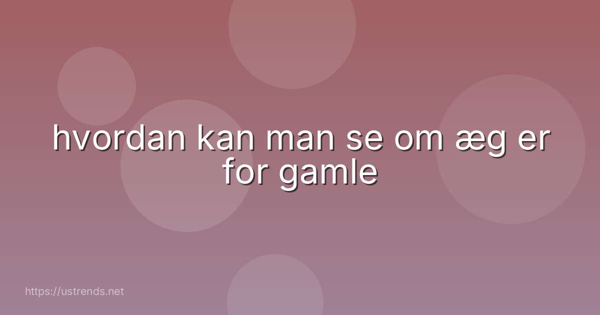 hvordan kan man se om æg er for gamle