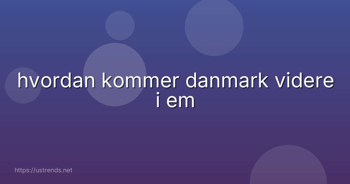 hvordan kommer danmark videre i em