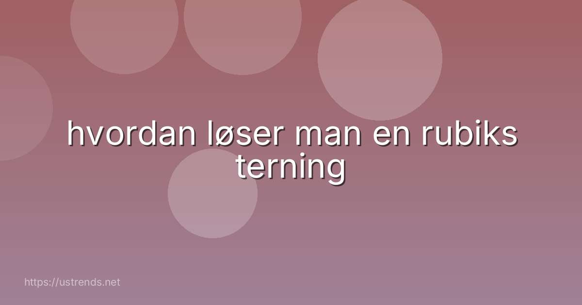 hvordan løser man en rubiks terning