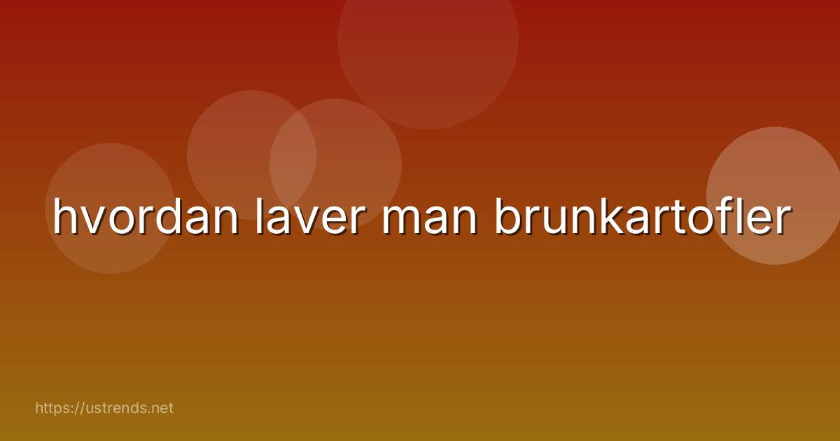 hvordan laver man brunkartofler