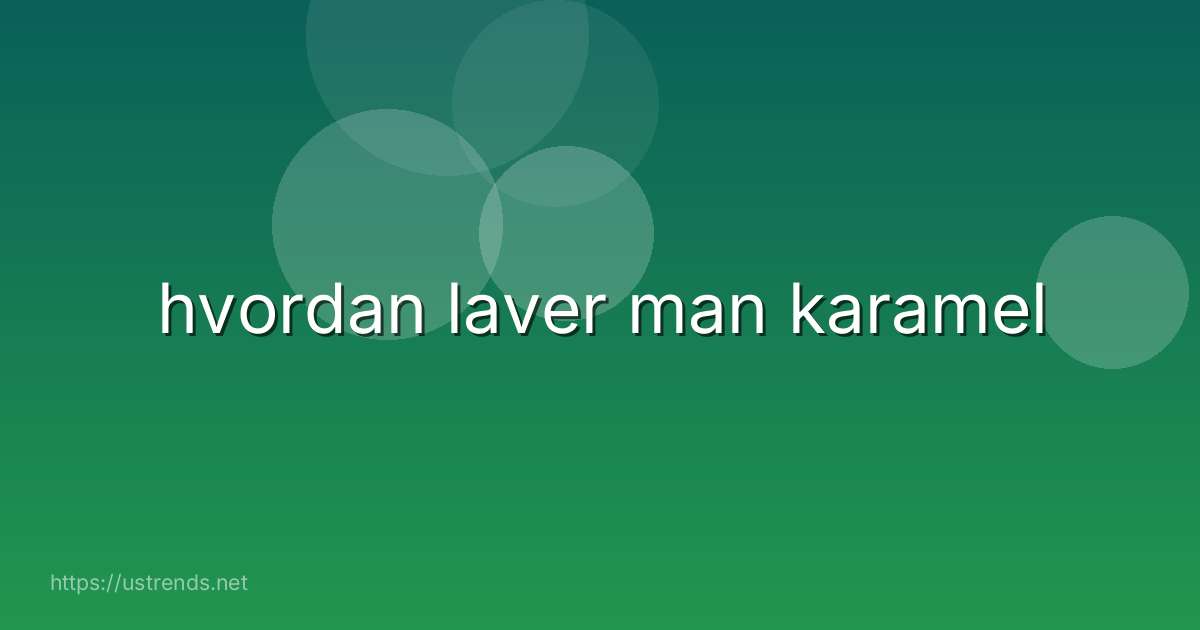 hvordan laver man karamel