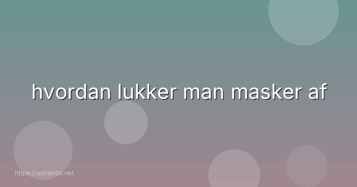 hvordan lukker man masker af