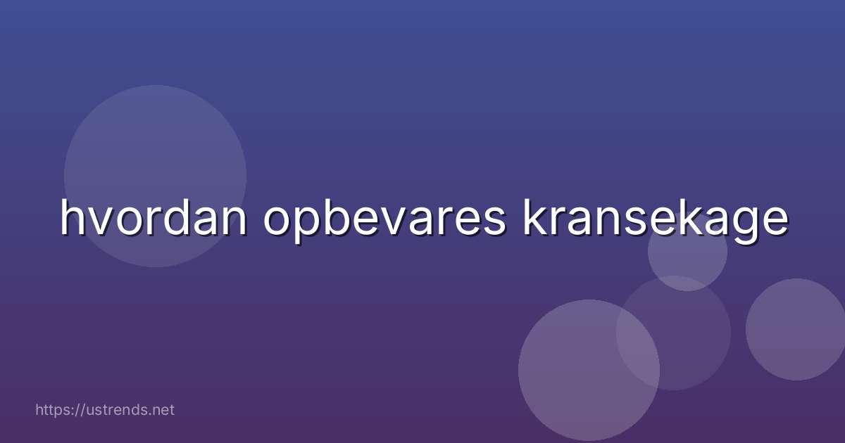 hvordan opbevares kransekage