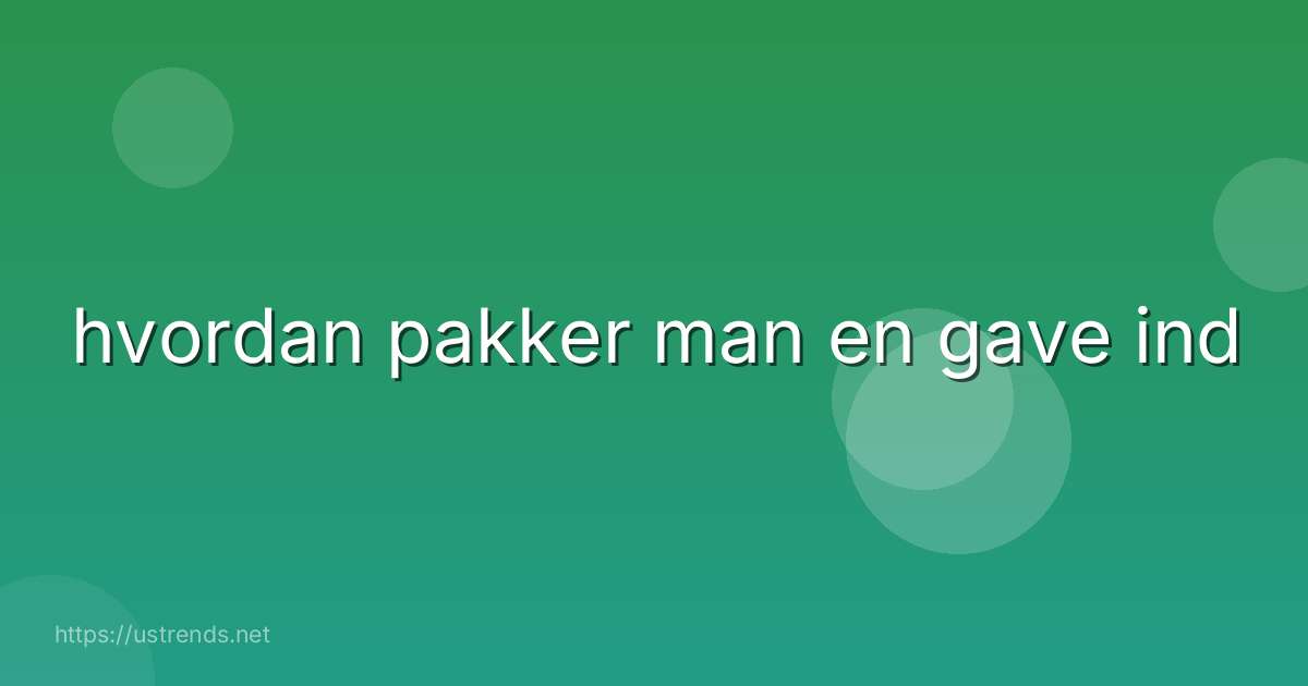 hvordan pakker man en gave ind