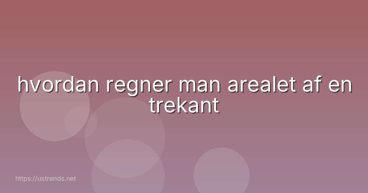 hvordan regner man arealet af en trekant