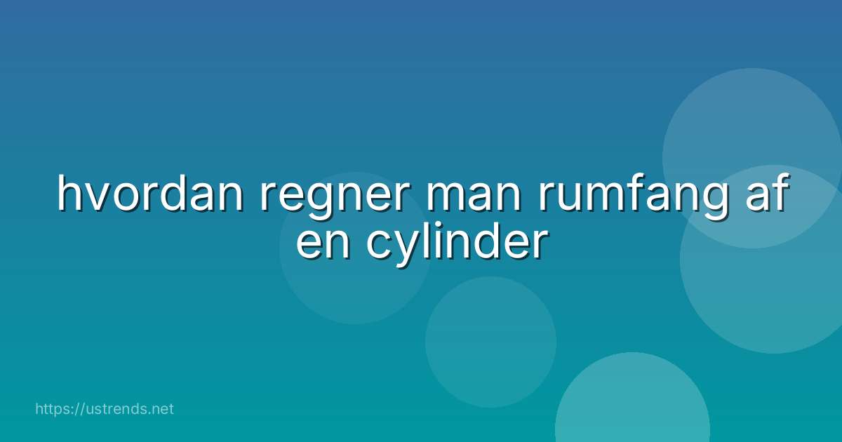 hvordan regner man rumfang af en cylinder