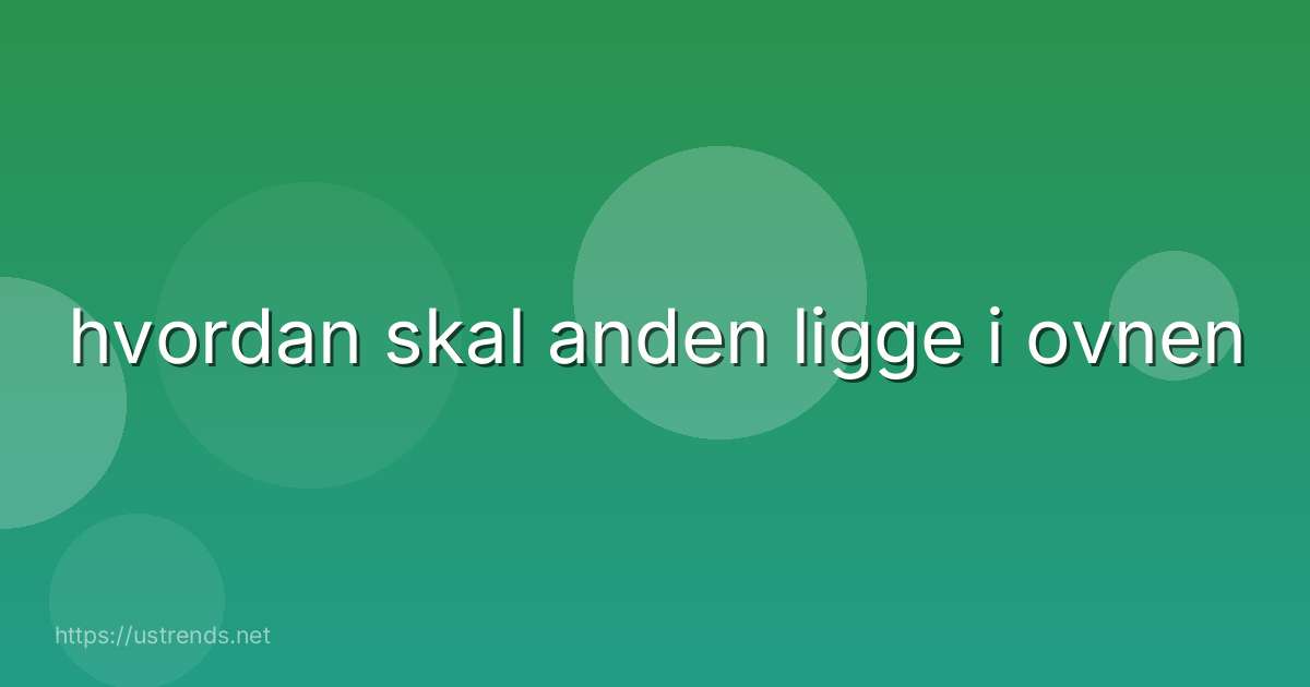 hvordan skal anden ligge i ovnen