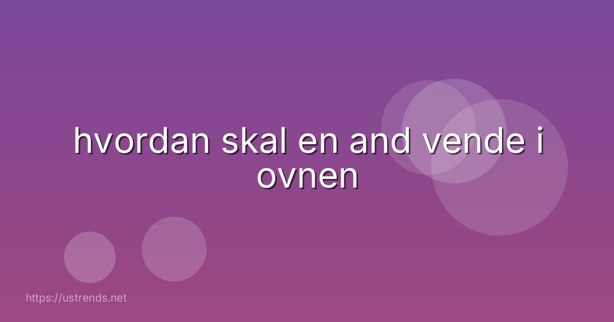 hvordan skal en and vende i ovnen