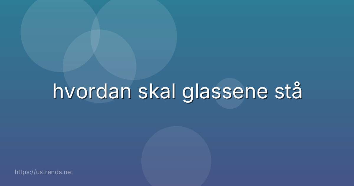 hvordan skal glassene stå