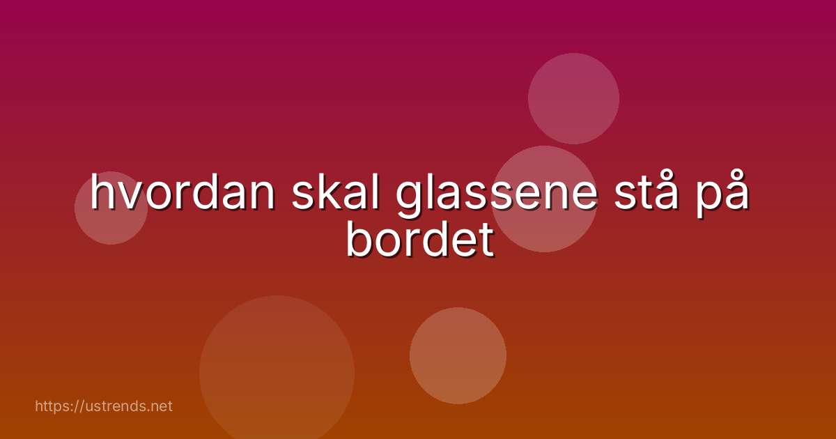 hvordan skal glassene stå på bordet