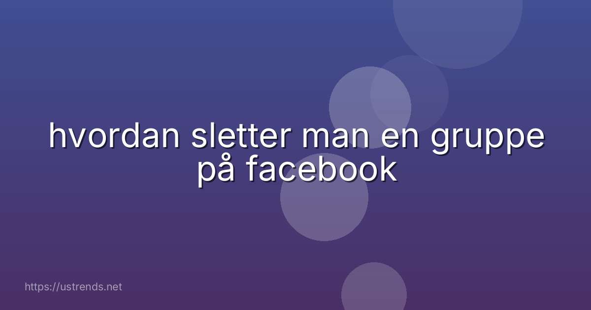 hvordan sletter man en gruppe på facebook