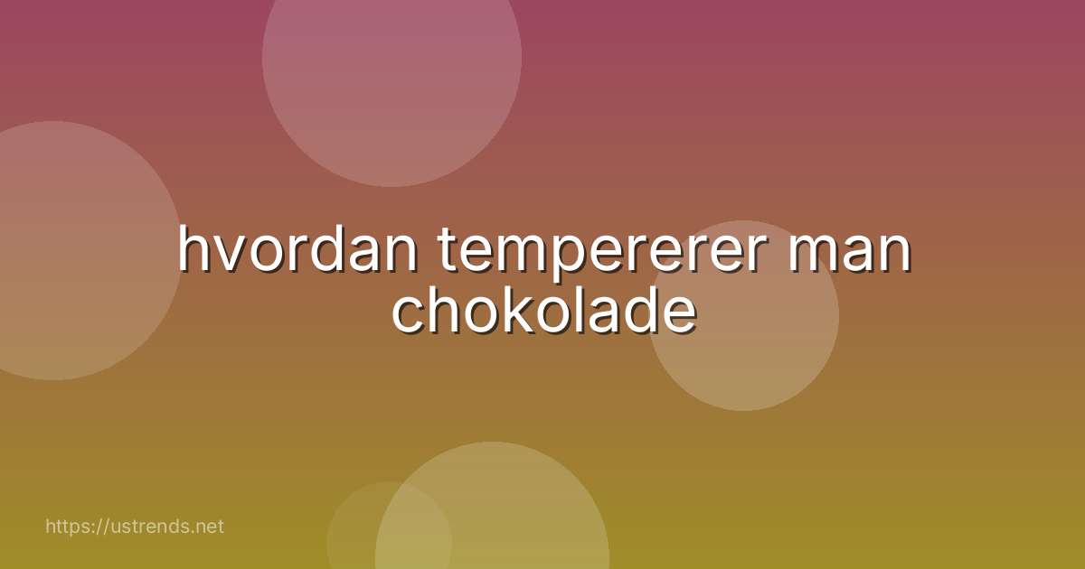 hvordan tempererer man chokolade