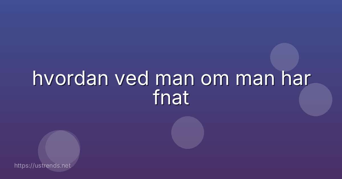 hvordan ved man om man har fnat