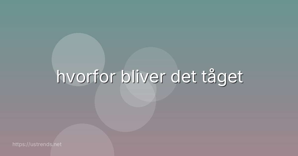 hvorfor bliver det tåget