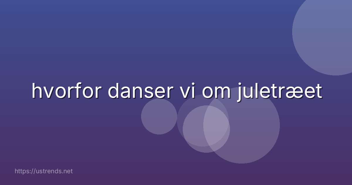 hvorfor danser vi om juletræet