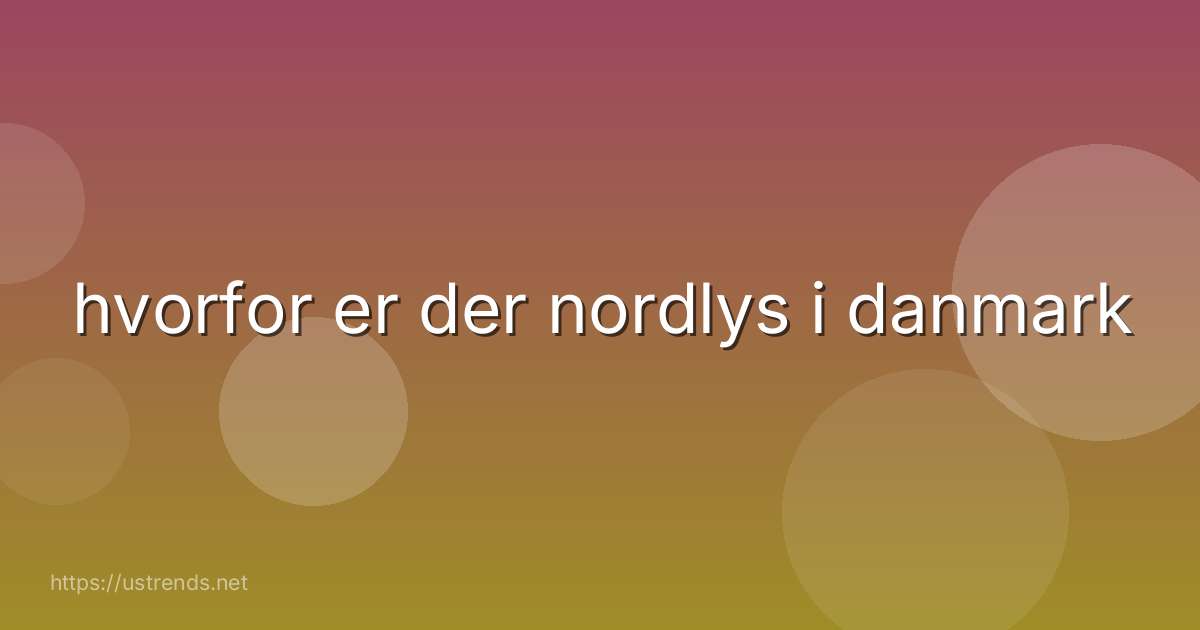 hvorfor er der nordlys i danmark
