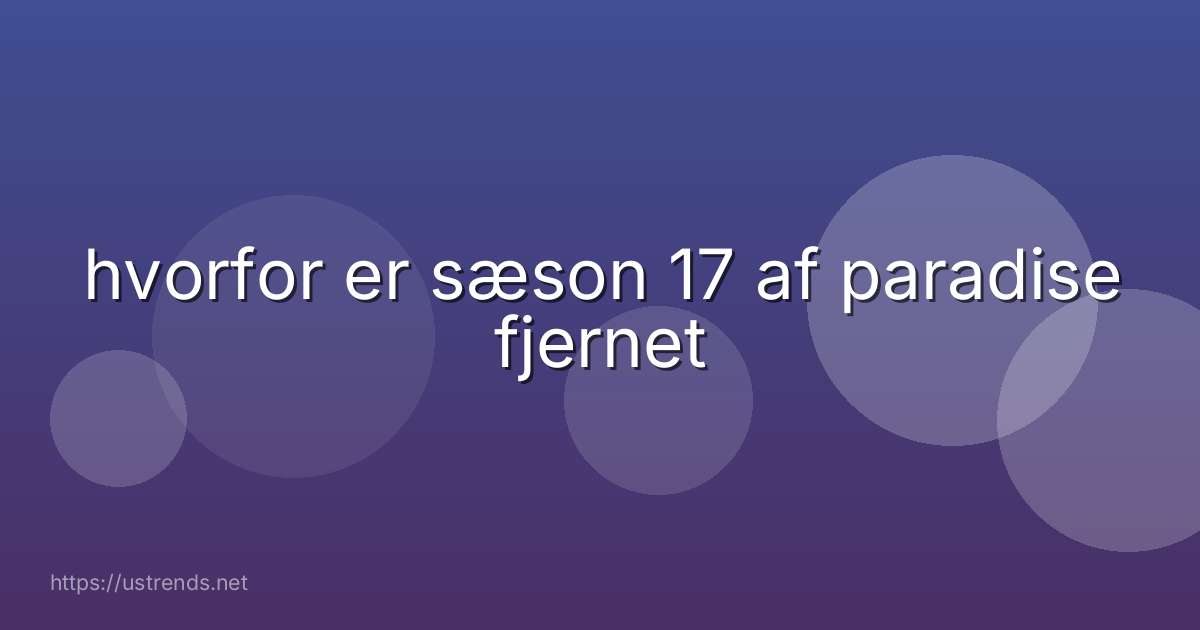 hvorfor er sæson 17 af paradise fjernet