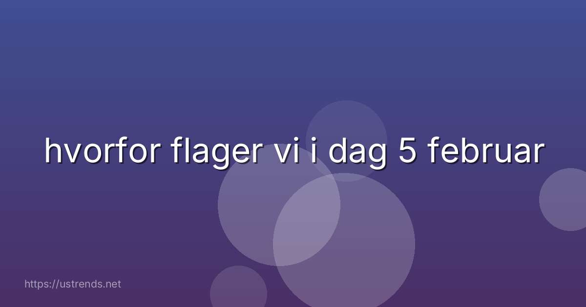 hvorfor flager vi i dag 5 februar