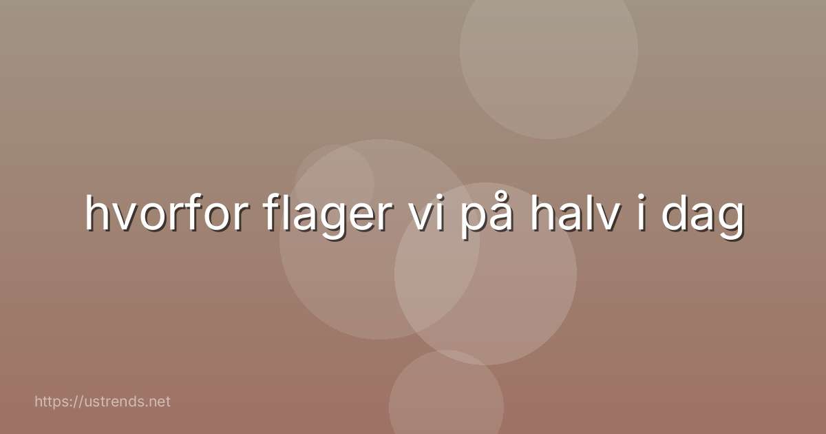 hvorfor flager vi på halv i dag