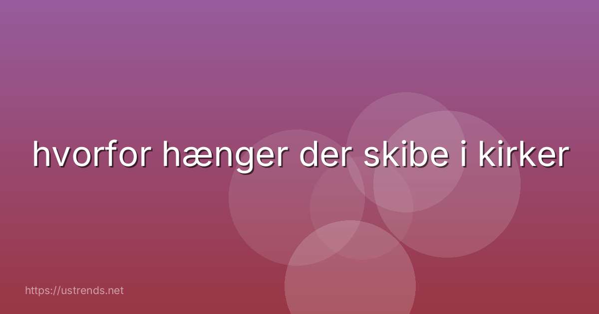 hvorfor hænger der skibe i kirker