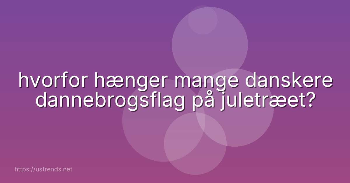 hvorfor hænger mange danskere dannebrogsflag på juletræet?