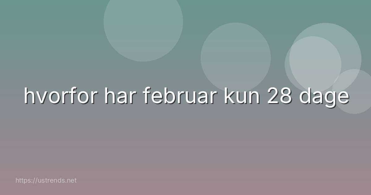 hvorfor har februar kun 28 dage