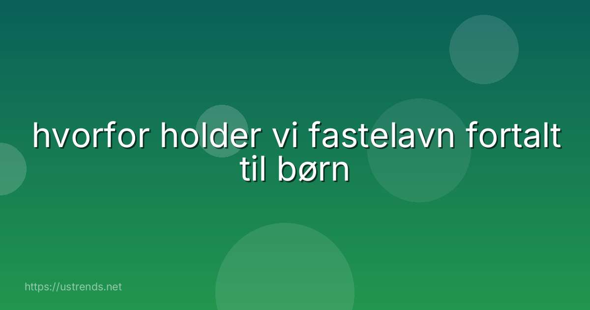 hvorfor holder vi fastelavn fortalt til børn