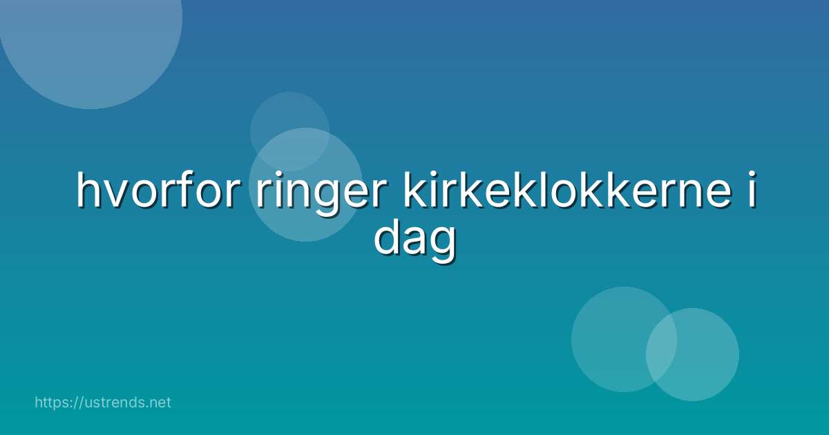 hvorfor ringer kirkeklokkerne i dag
