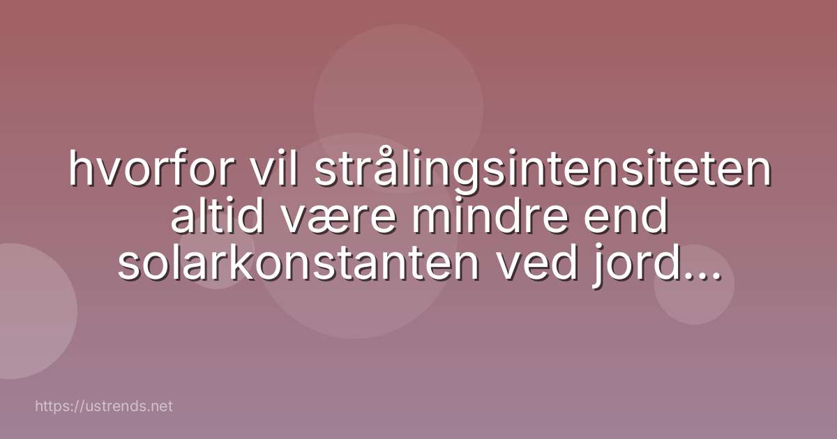 hvorfor vil strålingsintensiteten altid være mindre end solarkonstanten ved jordens overflade?