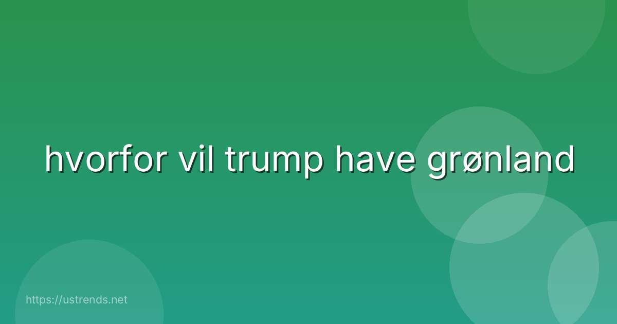 hvorfor vil trump have grønland