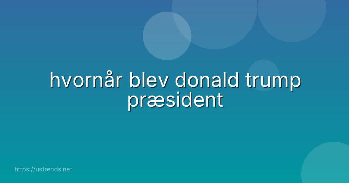 hvornår blev donald trump præsident