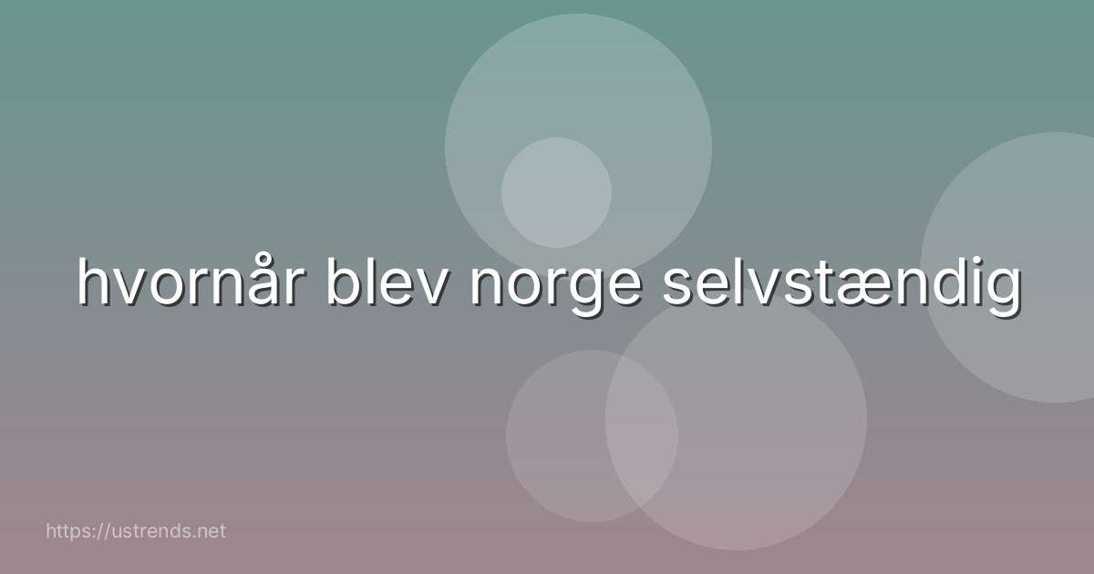 hvornår blev norge selvstændig
