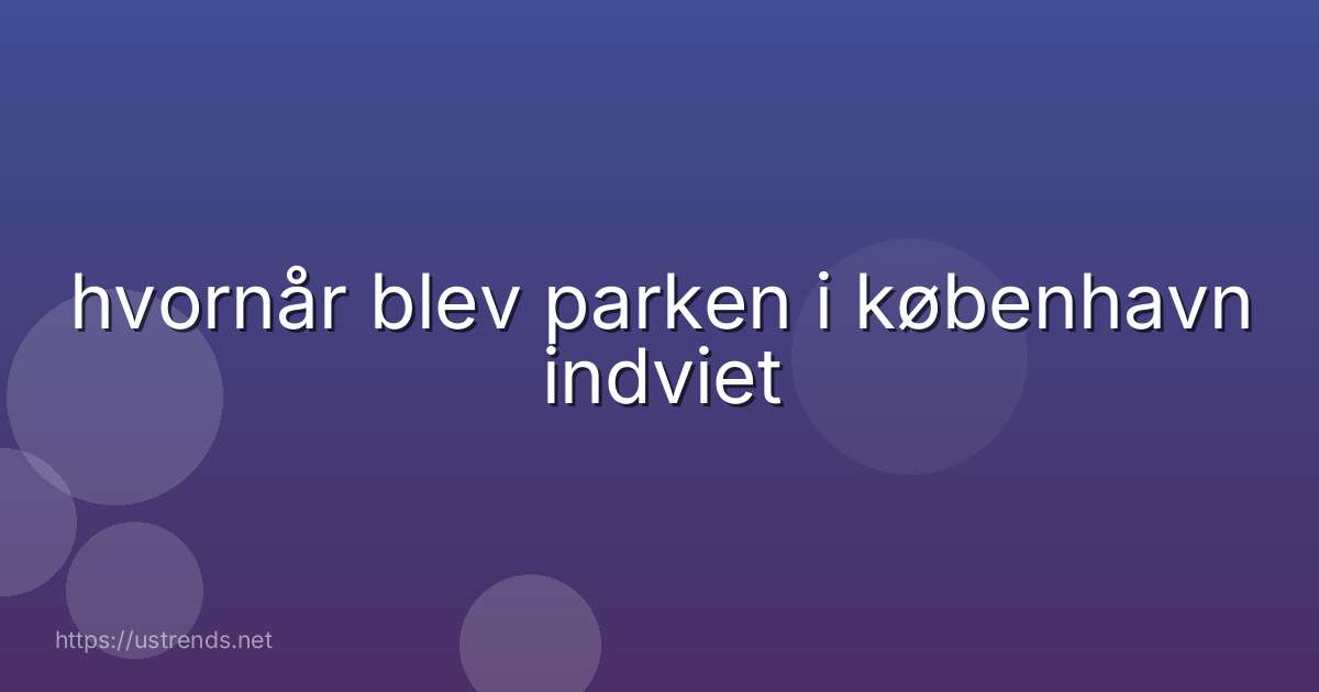 hvornår blev parken i københavn indviet