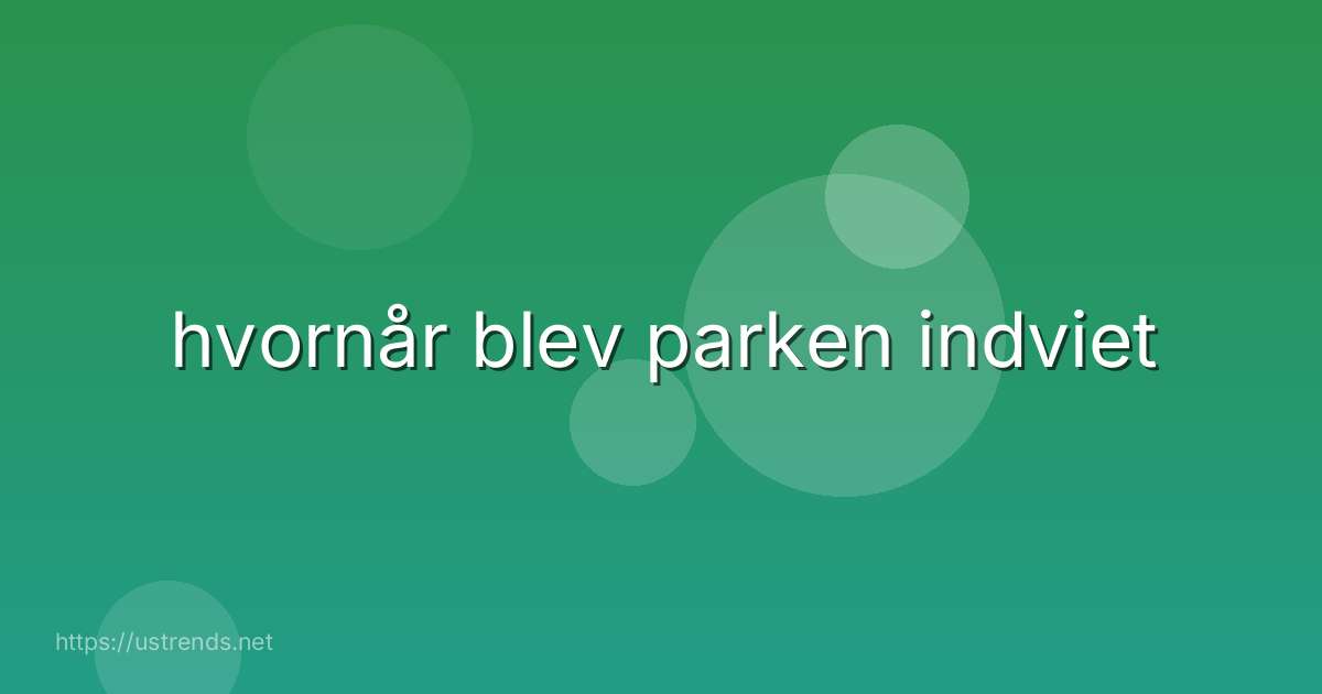 hvornår blev parken indviet