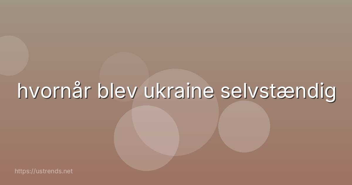 hvornår blev ukraine selvstændig