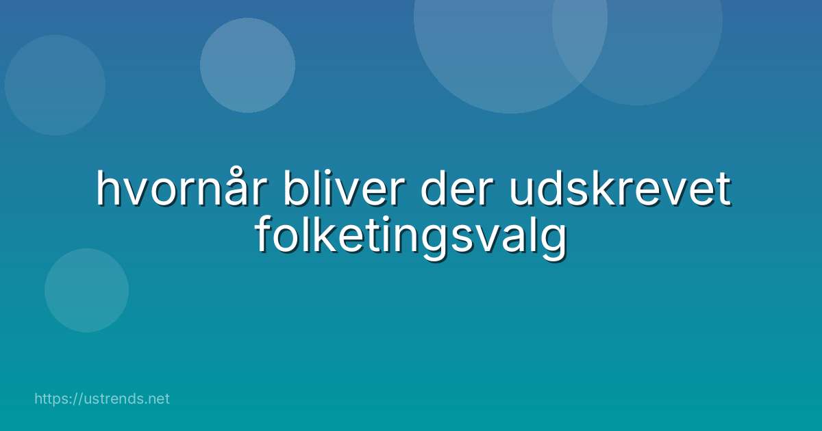 hvornår bliver der udskrevet folketingsvalg