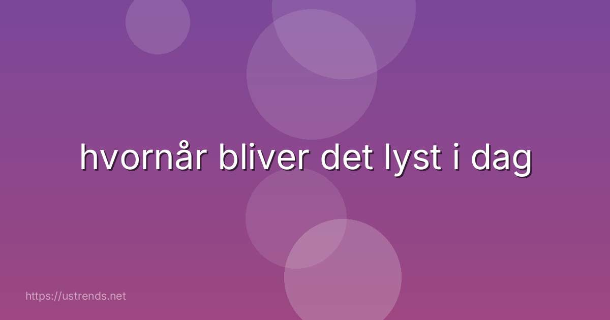 hvornår bliver det lyst i dag