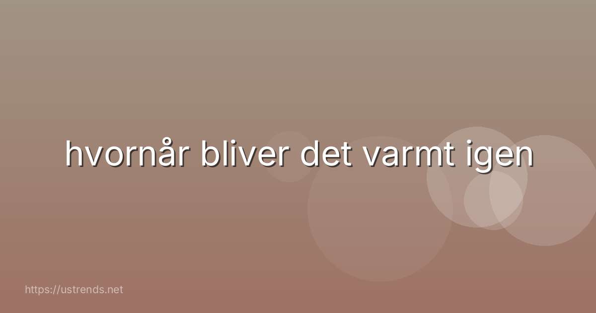 hvornår bliver det varmt igen