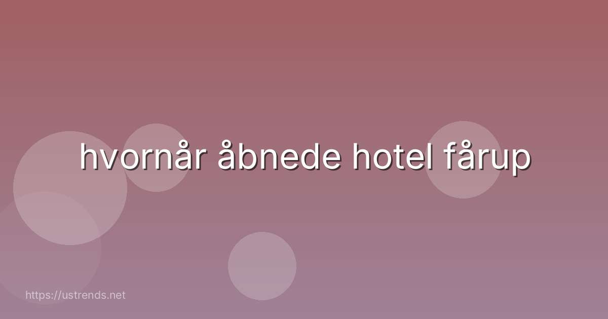 hvornår åbnede hotel fårup