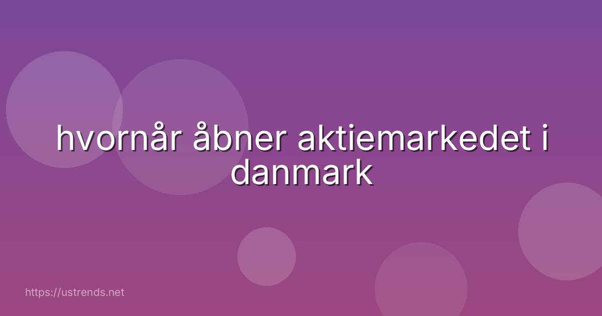 hvornår åbner aktiemarkedet i danmark
