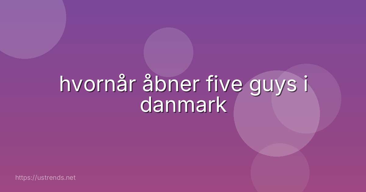 hvornår åbner five guys i danmark