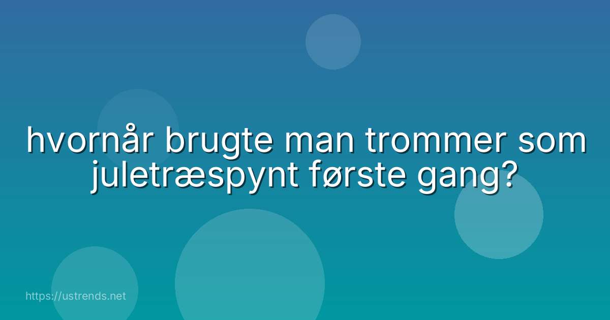 hvornår brugte man trommer som juletræspynt første gang?