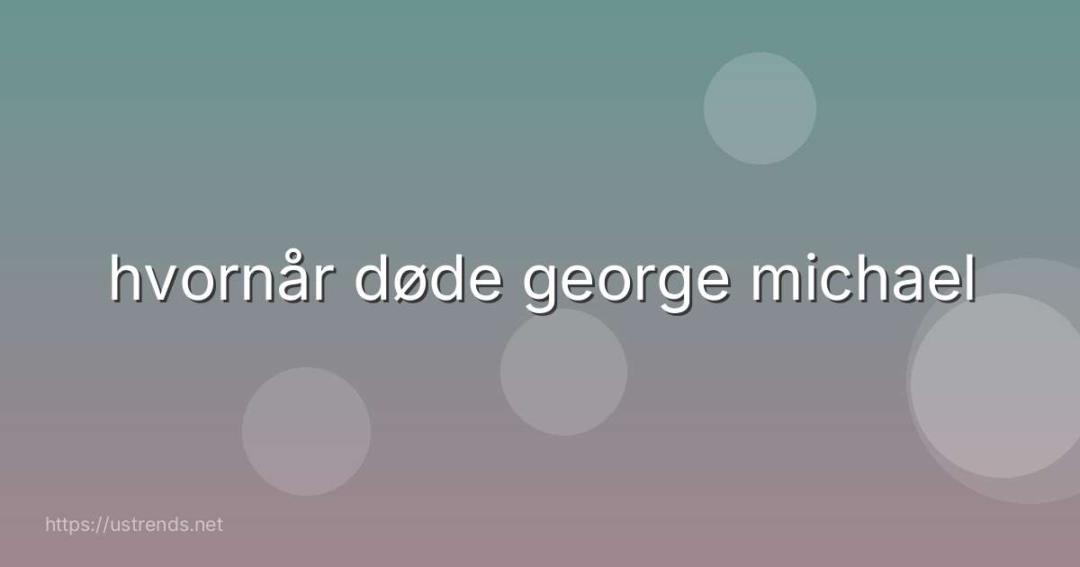 hvornår døde george michael