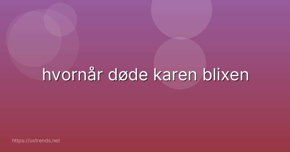 hvornår døde karen blixen
