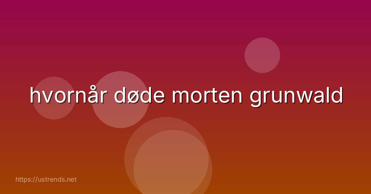 hvornår døde morten grunwald