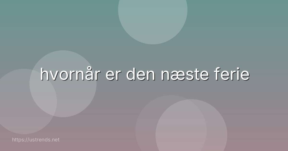 hvornår er den næste ferie